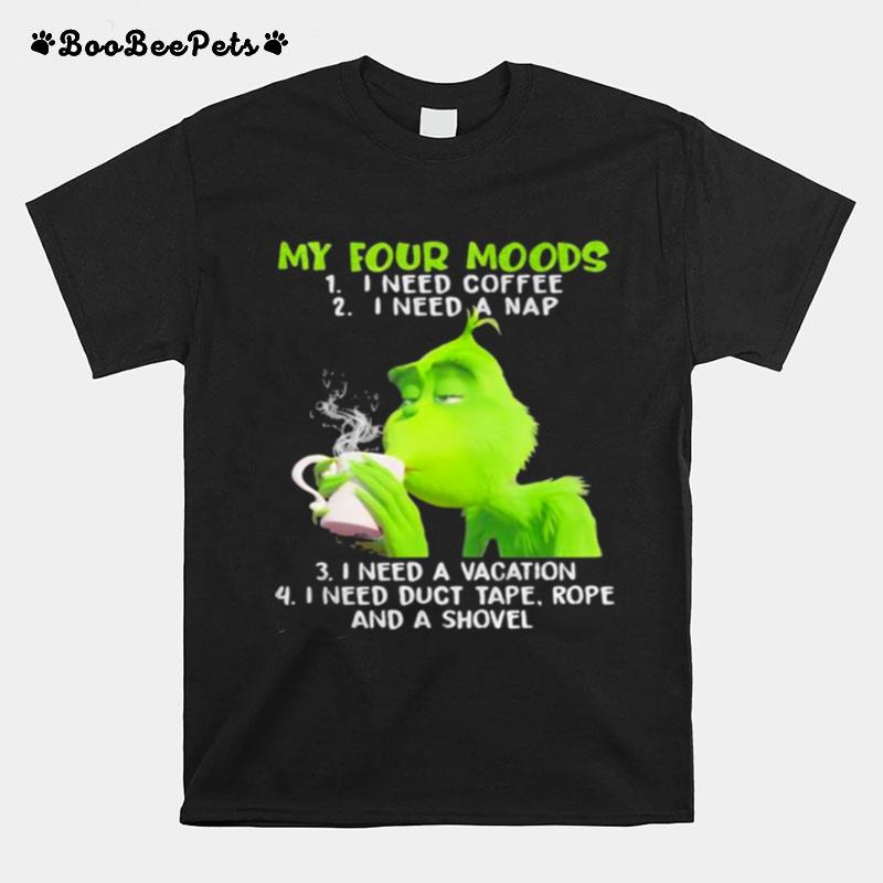 My Four Moods Grinch Need Coffee A Nap A Vacation And Duct Tape A Shovel T-Shirt