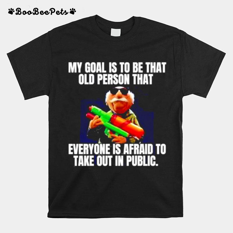 My Goal Is To Be That Old Person That Everyone Is Afraid T-Shirt