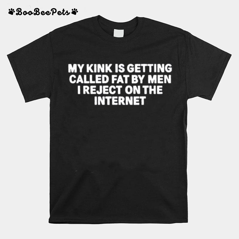 My Kink Is Getting Called Fat By Men I Reject On The Internet T-Shirt