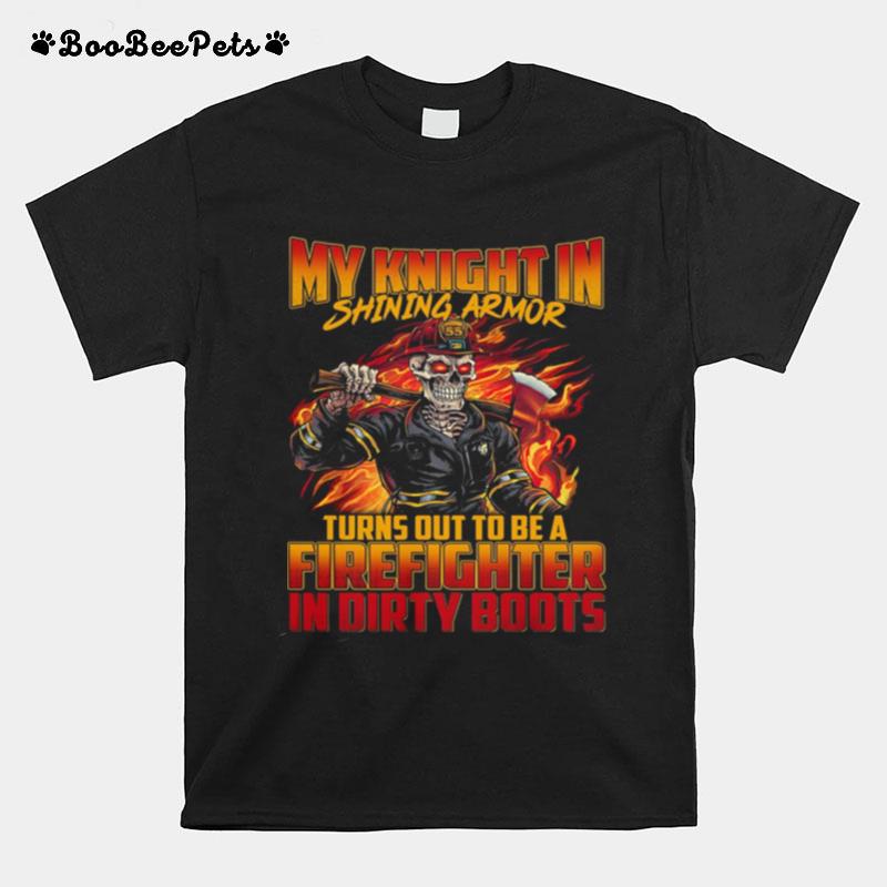 My Knight In Shining Armor Turns Out To Be A Firefighter In Dirty Boots T-Shirt