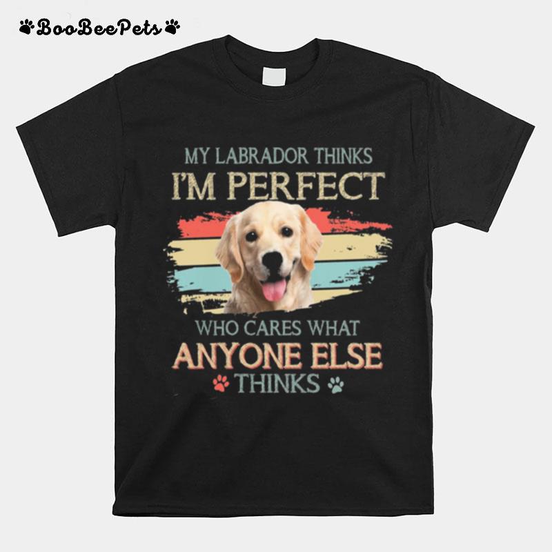 My Labrador Thinks Im Perfect Who Cares What Anyone Else Thinks Vintage T-Shirt