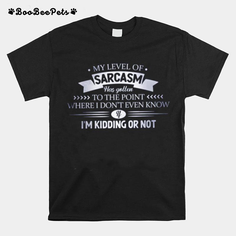 My Level Of Sarcasm Has Gotten To The Point Where I Dont Even Know T-Shirt