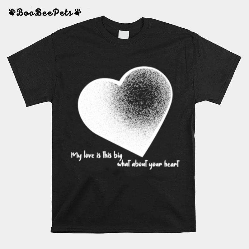 My Love Is This Big What About Your Heart Valentine T-Shirt