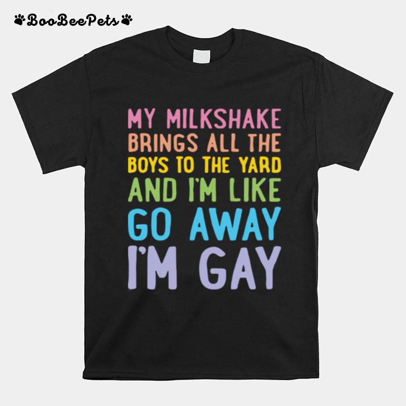 My Milkshake Brings All The Boys To The Yard And I Am Like Go Away I Am Gay T-Shirt