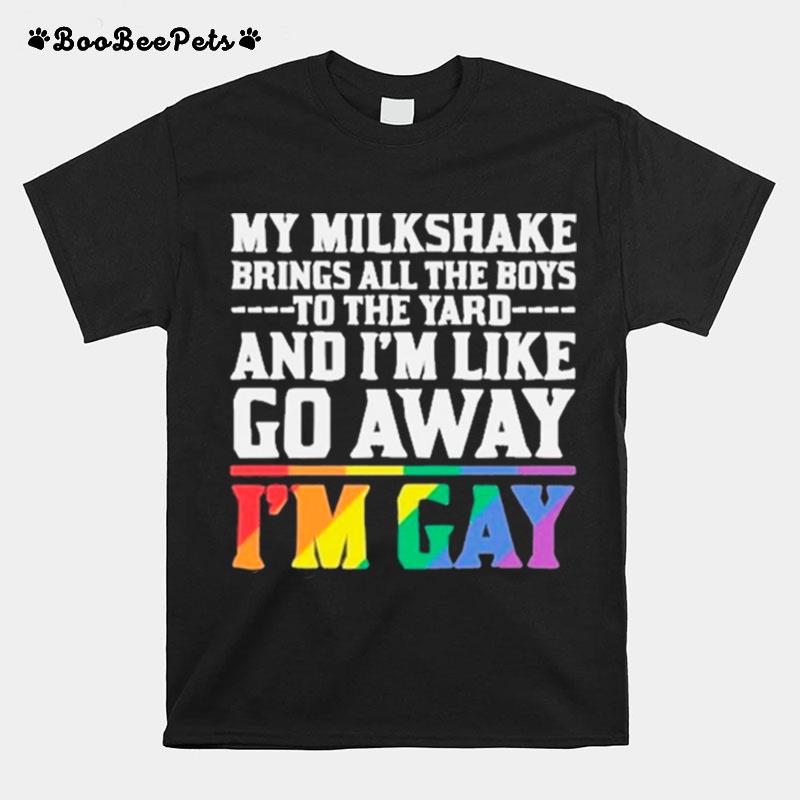 My Milkshake Brings All The Boys To The Yard And Im Like Go Away Im Gay T-Shirt
