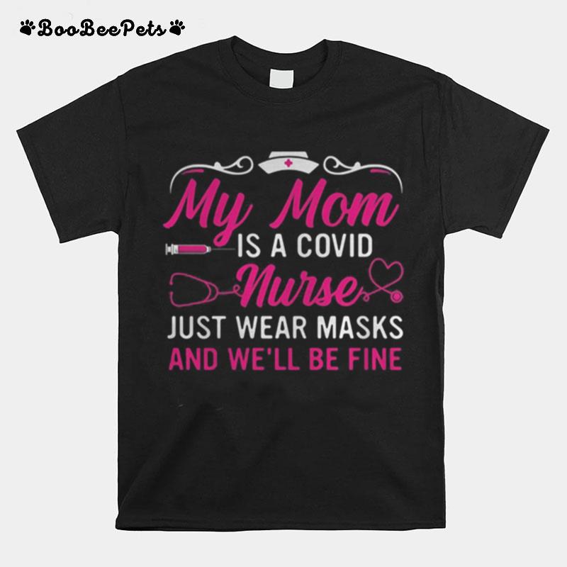 My Mom Is A Covid Nurse Just Wear Masks And We%E2%80%99Ll Be Fine T-Shirt