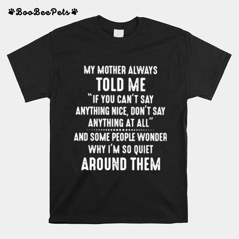 My Mother Always Told Me If You Cant Say Anything Nice Dont Say Anything At All T-Shirt