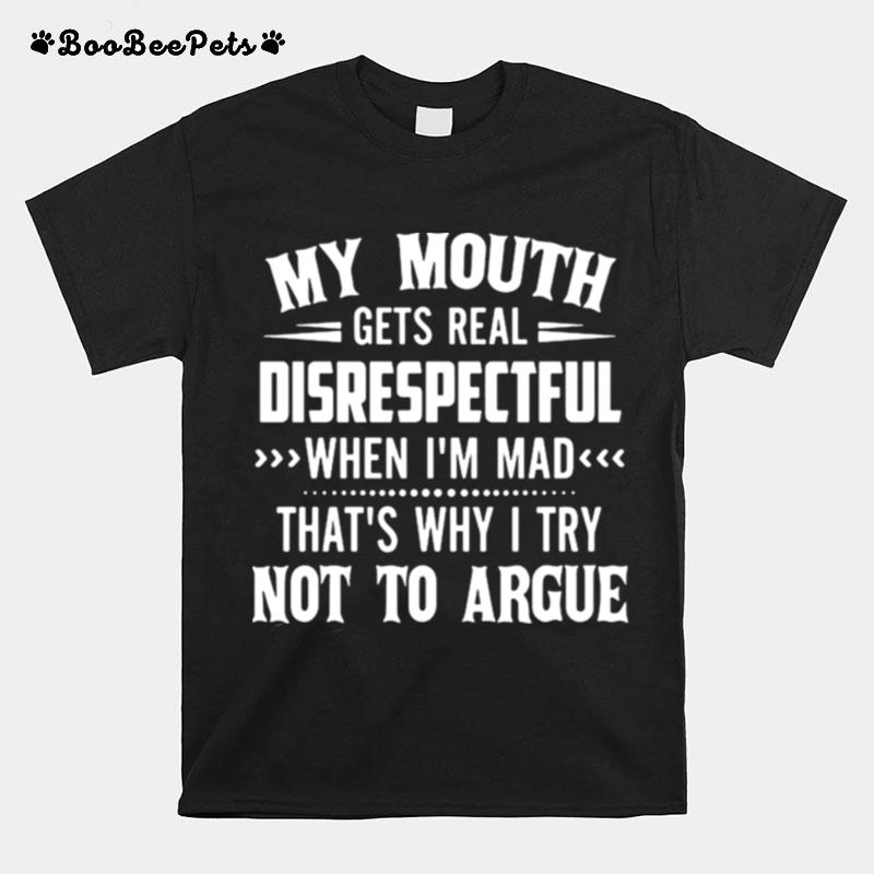 My Mouth Gets Real Disrespectful When Im Mad Thats Why I Try Not To Argue T-Shirt