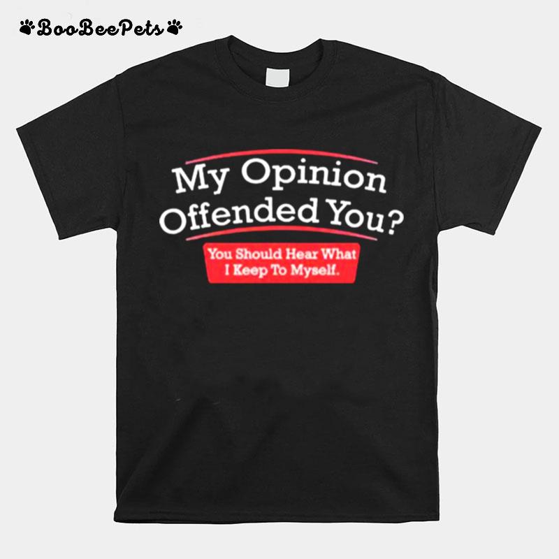 My Opinion You Should Hear What I Keep To Myself T-Shirt