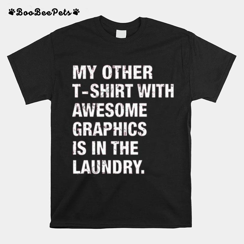 My Other T With Awesome Graphics Is In The Laundry T-Shirt