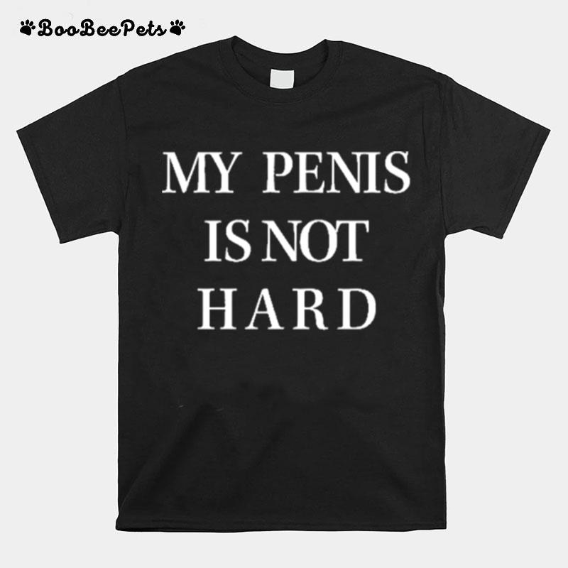 My Penis Is Not Hard T-Shirt