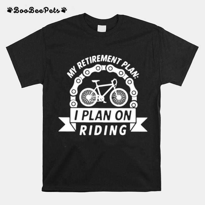 My Retirement Plan I Plan On Riding Retired For Cycling T-Shirt