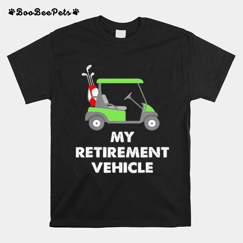 My Retirement Vehicle Golf Cart T-Shirt