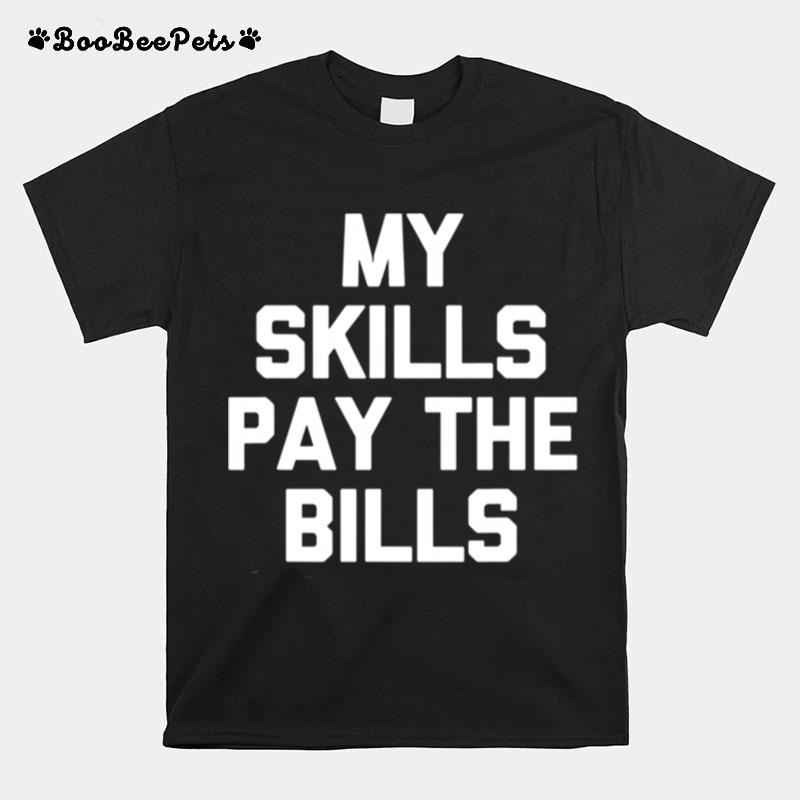 My Skills Pay The Bills T-Shirt