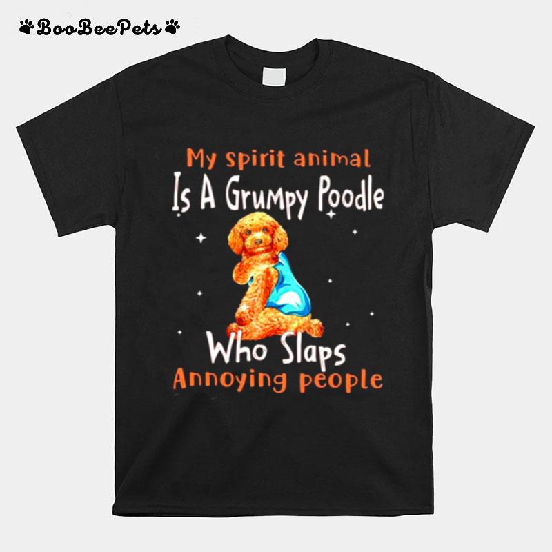 My Spirit Animal Is A Grumpy Poodle Who Slaps Annoying People T-Shirt