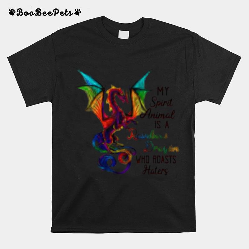 My Spirit Animal Is A Rainbow Dragon Who Roasts Hater T-Shirt