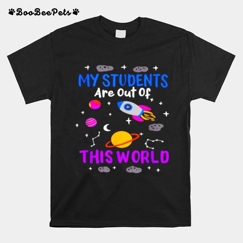 My Students Are Out Of This World %E2%80%93 Space Teacher Funny T-Shirt