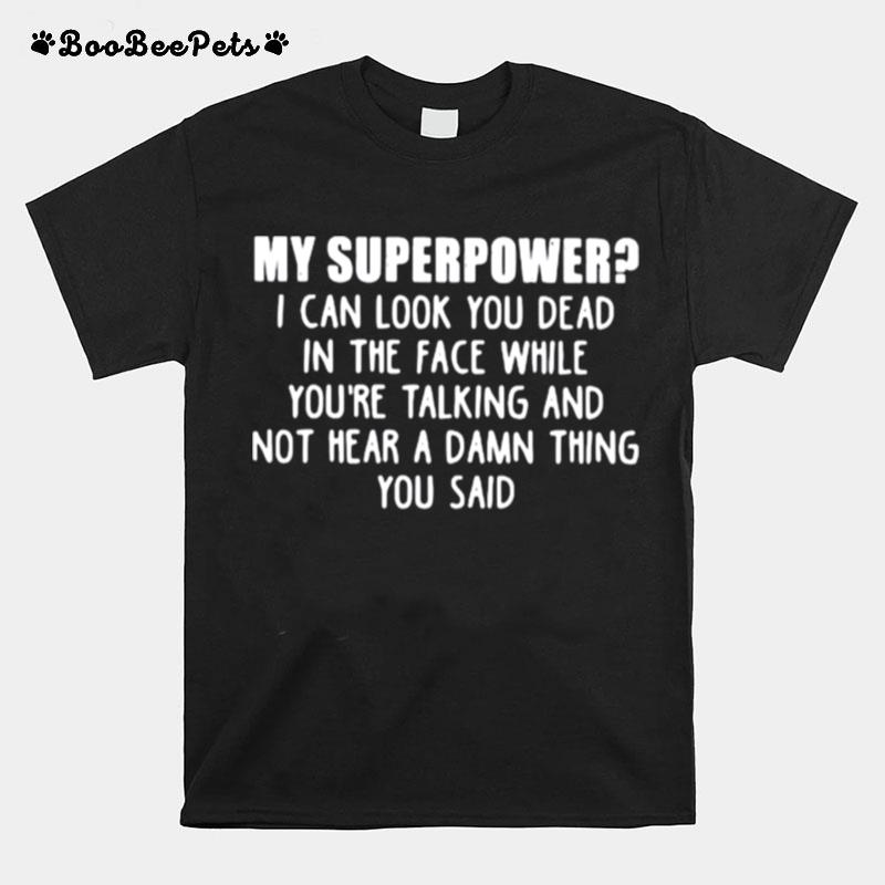 My Superpower I Can Look You Dead In The Face While Youre Talking And Not Hear A Damn Thing You Said T-Shirt