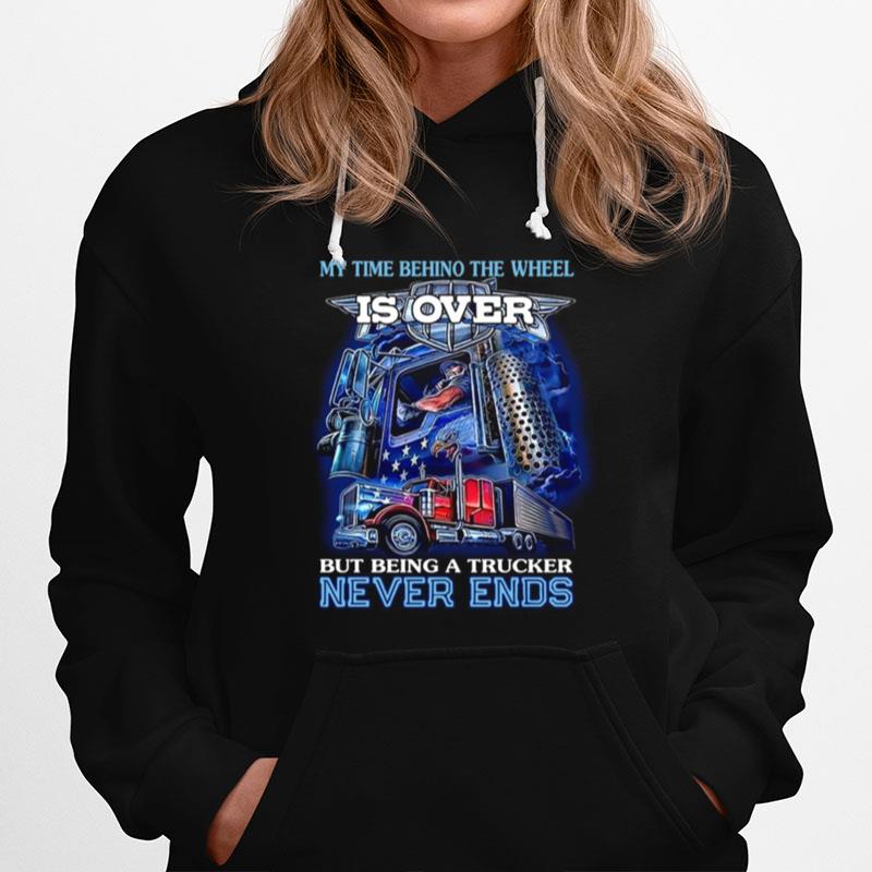 My Time Behind The Wheel Is Over But Being A Trucker Never Ends Hoodie