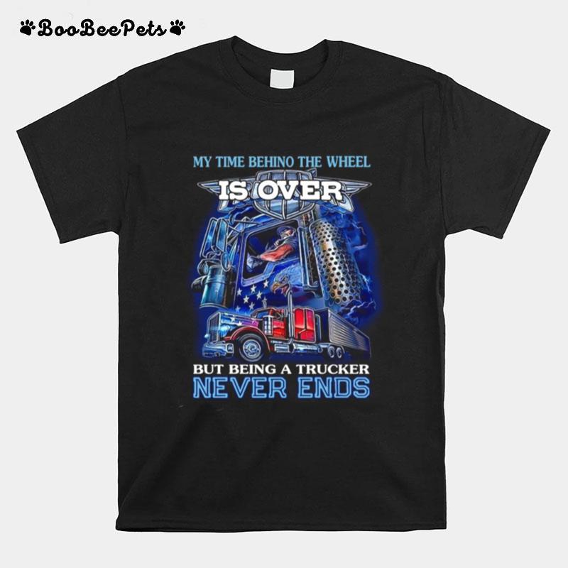 My Time Behind The Wheel Is Over But Being A Trucker Never Ends T-Shirt