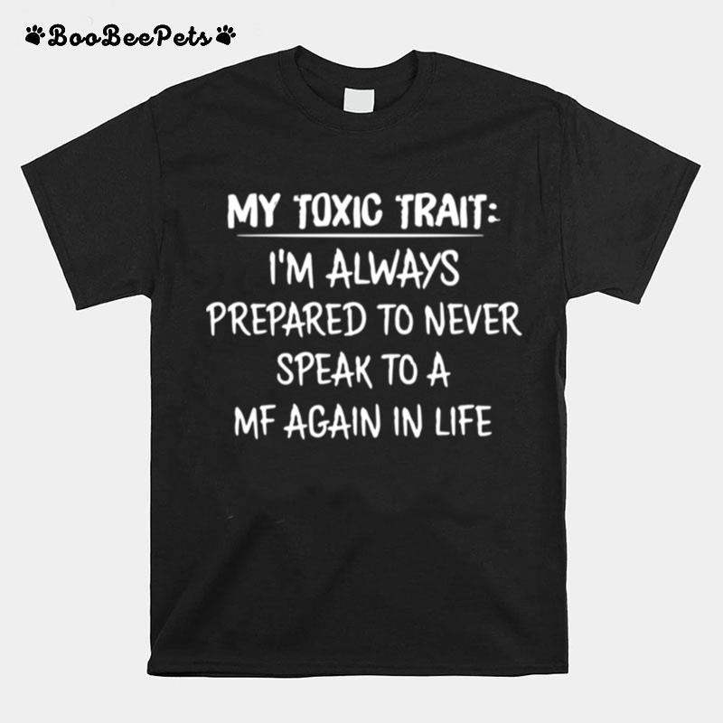 My Toxic Trait Im Always Prepared To Never Speak To A Mf Again In Life T-Shirt