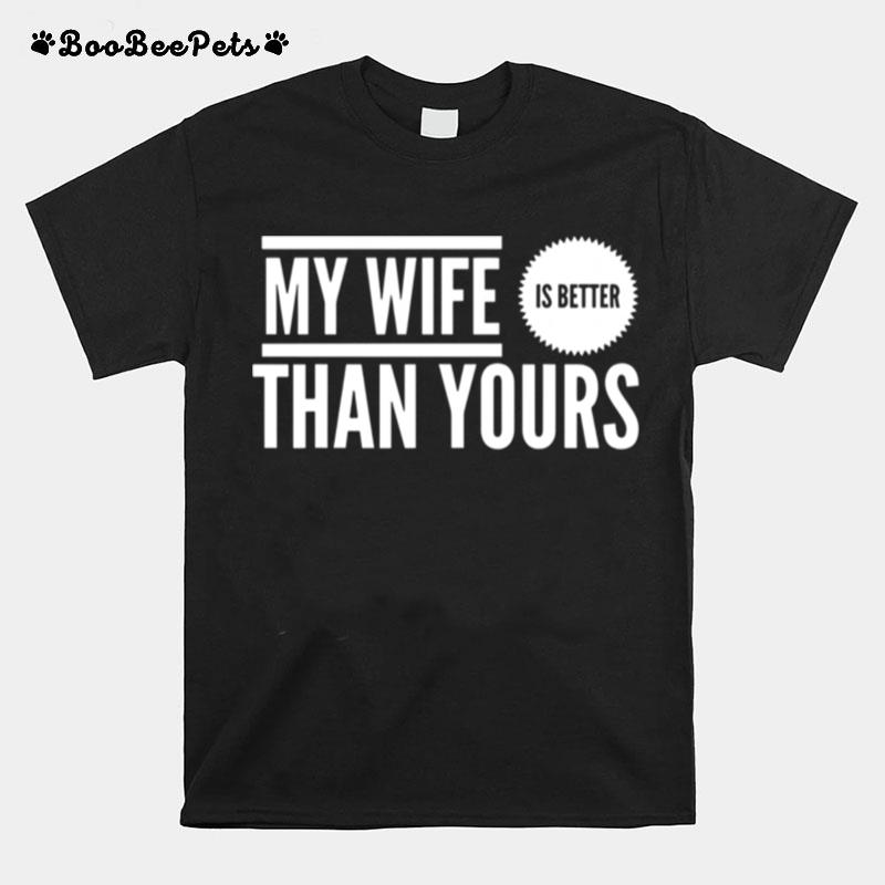My Wife Is Better Than Yours Best Wife Ever T-Shirt