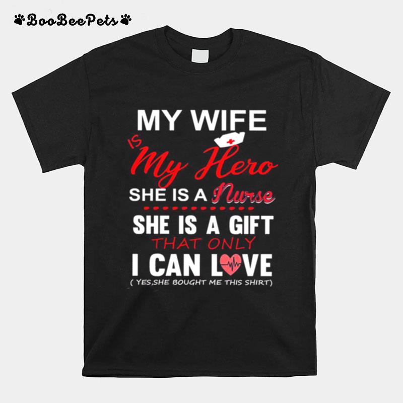 My Wife Is My Hero She Is A Nurse She Is A Gift That Only I Can Love T-Shirt