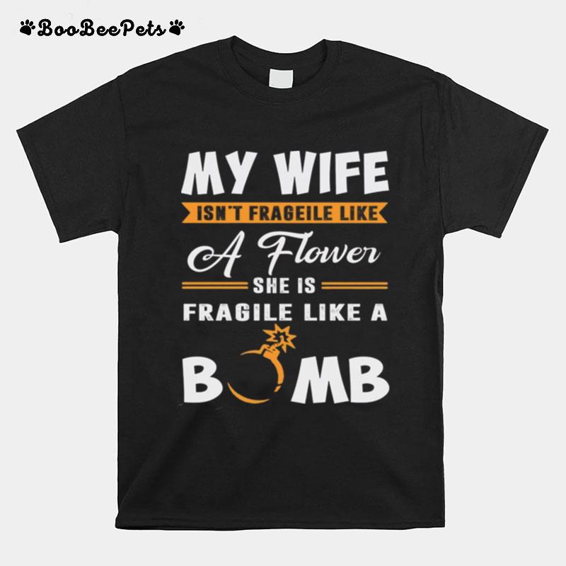 My Wife Isnt Frageile Like A Flower She Is Fragile Like A Bomb T-Shirt