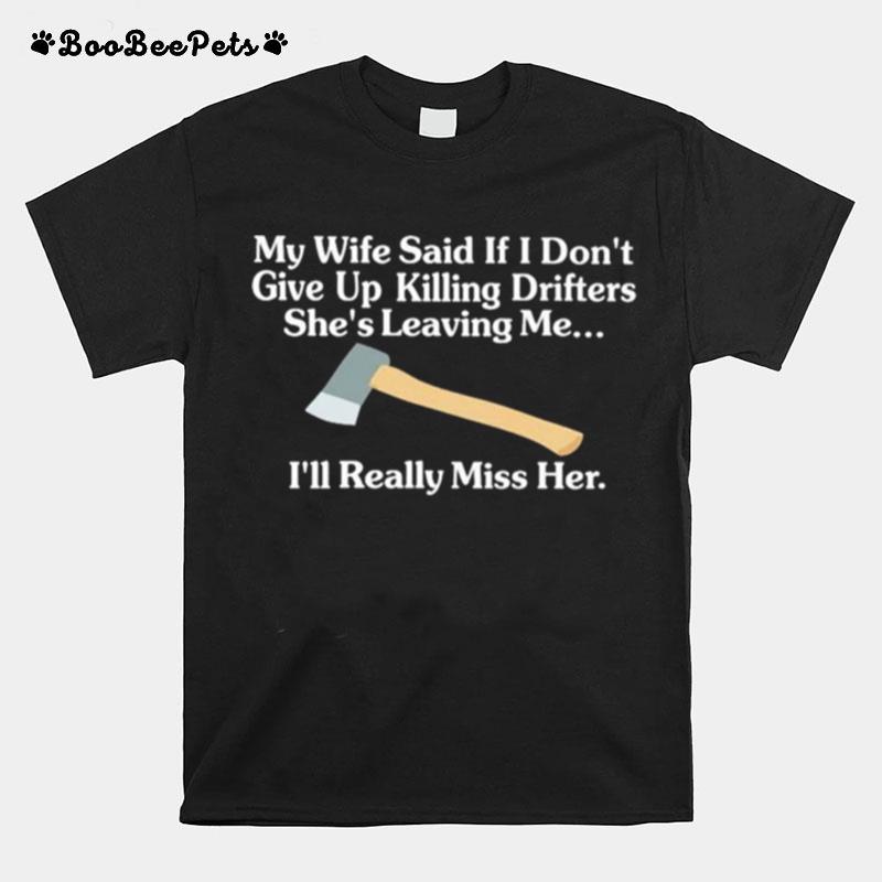 My Wife Said If I Dont Give Up Killing Drifters Shes Leaving Me Ill Really Miss Her T-Shirt