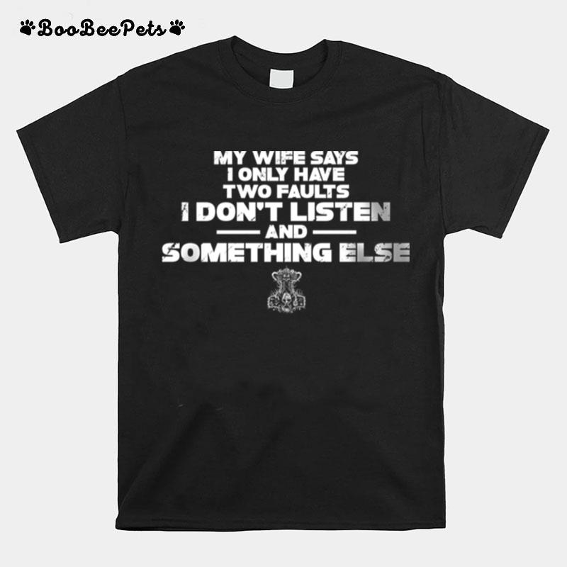 My Wife Says I Only Have I Dont Faults I Dont Listen And Something Else T-Shirt