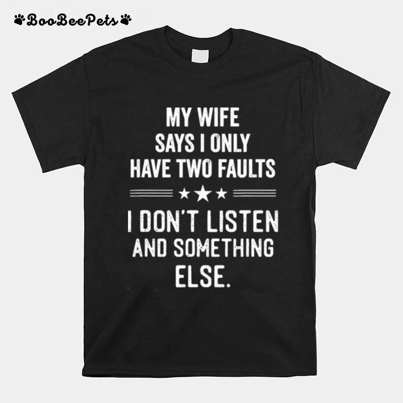My Wife Says I Only Have Two Faults I Dont Listen And Something Else T-Shirt