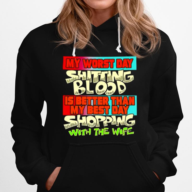 My Worst Day Shitting Blood Is Better Than My Best Day Shopping With The Wife Hoodie