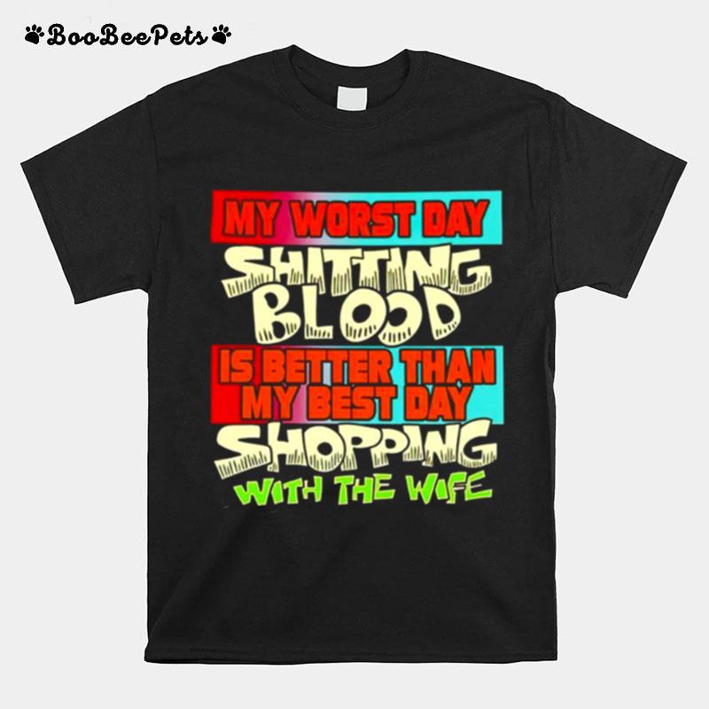 My Worst Day Shitting Blood Is Better Than My Best Day Shopping With The Wife T-Shirt