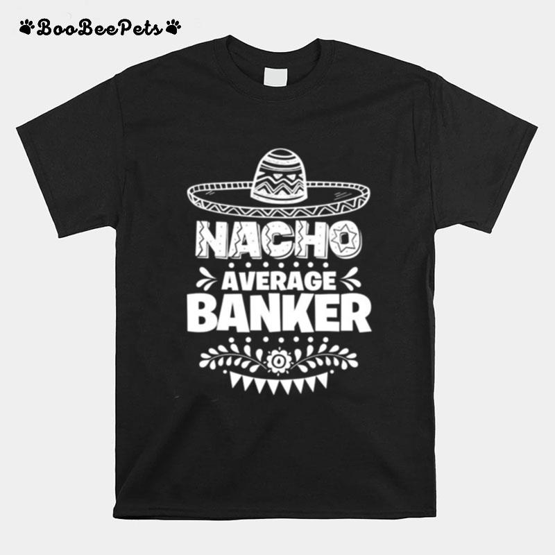 Nacho Average Banker Fun Gift Cinco De Mayo T-Shirt