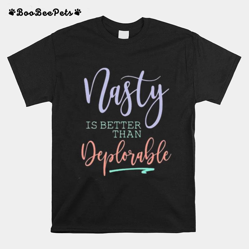Nasty Is Better Than Deplorable T-Shirt