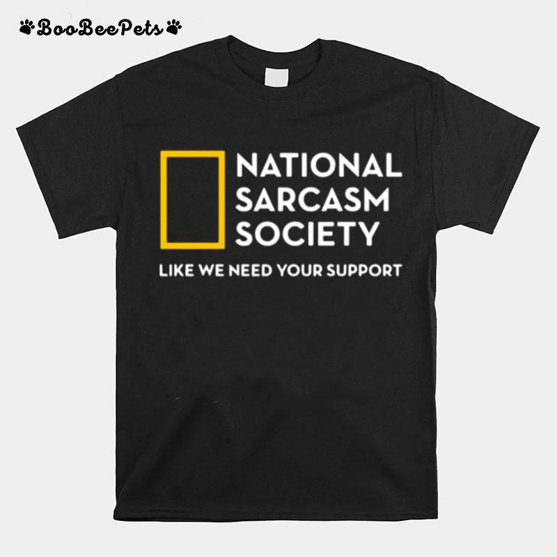 National Sarcasm Society Like We Need Your Support T-Shirt