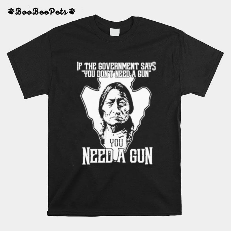 Native If The Government Says You Dont Need A Gun T-Shirt