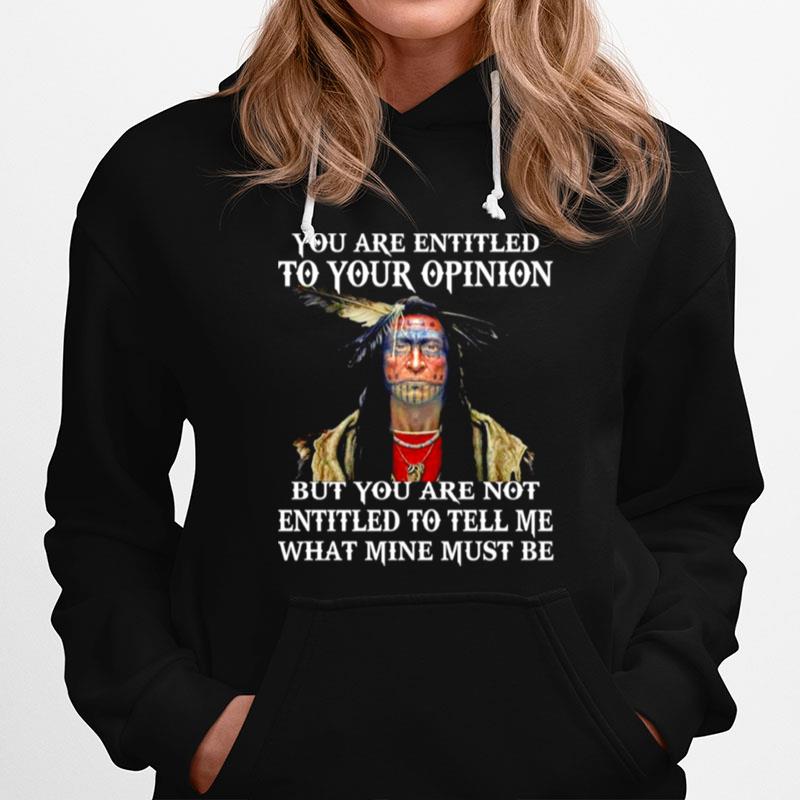 Native You Are Entitled To Your Opinion But You Are Not Entitled To Tell Me What Mine Must Be Hoodie