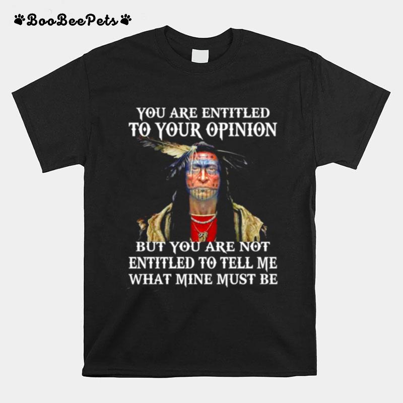 Native You Are Entitled To Your Opinion But You Are Not Entitled To Tell Me What Mine Must Be T-Shirt