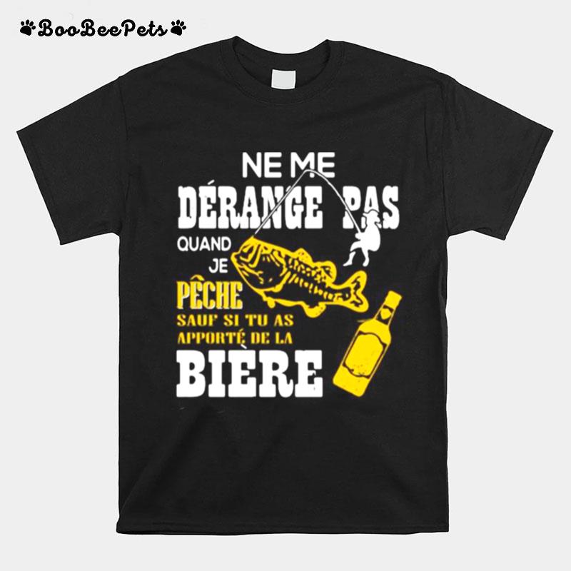 Ne Me Derange Pas Quand Je Peche Sauf Si Tu As Apporte De La Biere T-Shirt