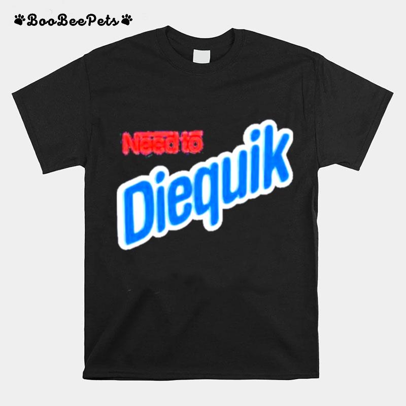 Need To Diequik T-Shirt