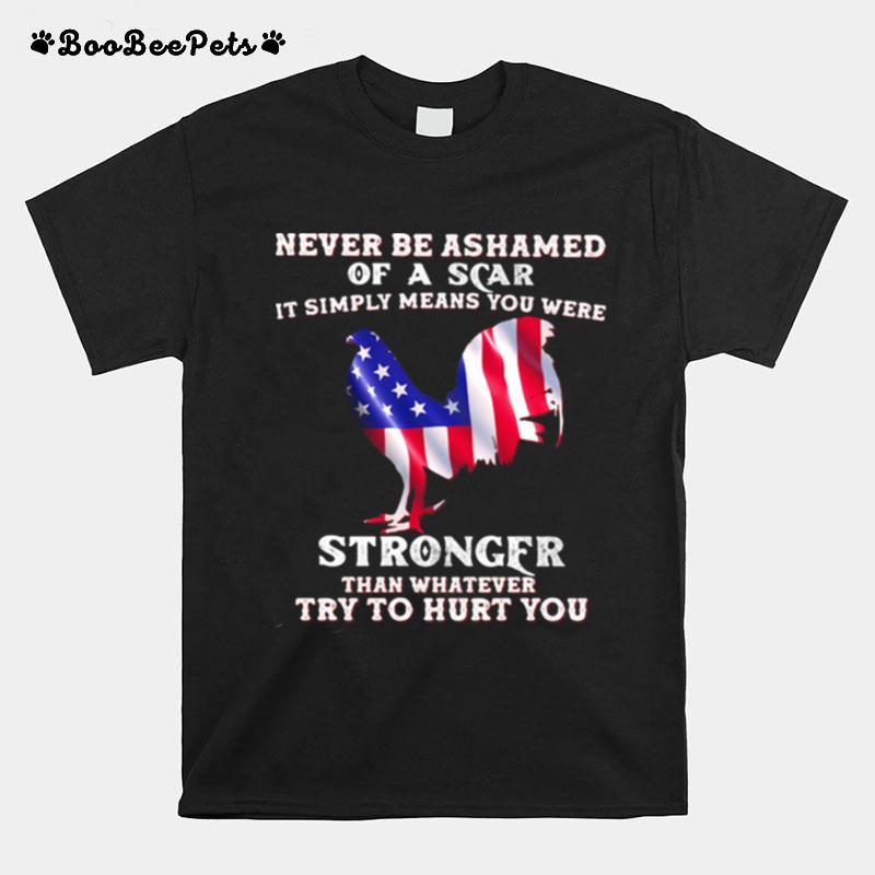 Never Be Ashamed Of A Scar It Simply Means You Were Stronger Than Whatever Try To Hurt You Rooster American Flag T-Shirt