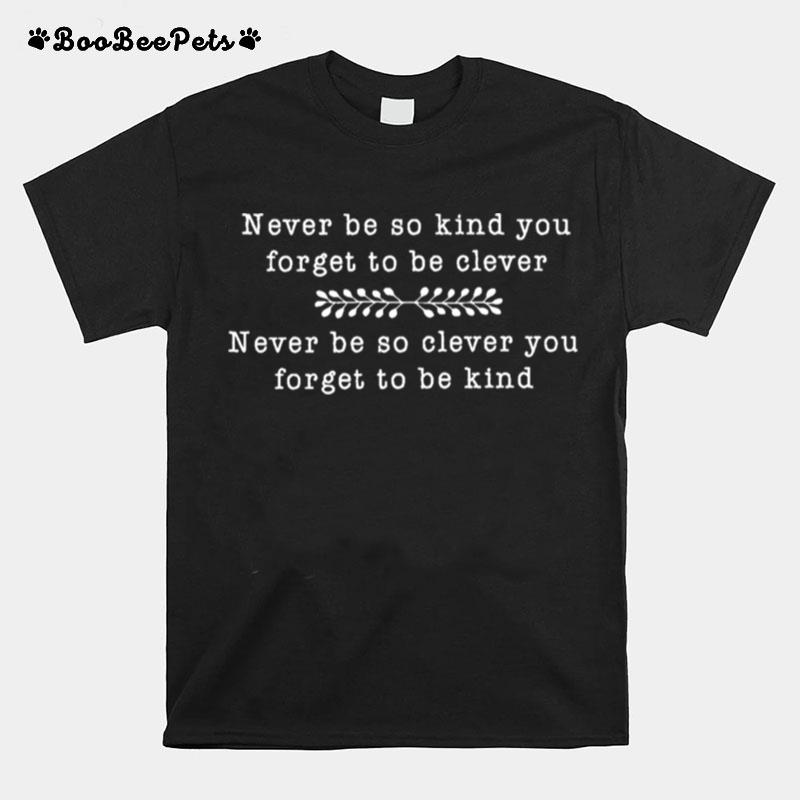 Never Be So Kind You Forget To Be Clever Never Be So Clever You T-Shirt
