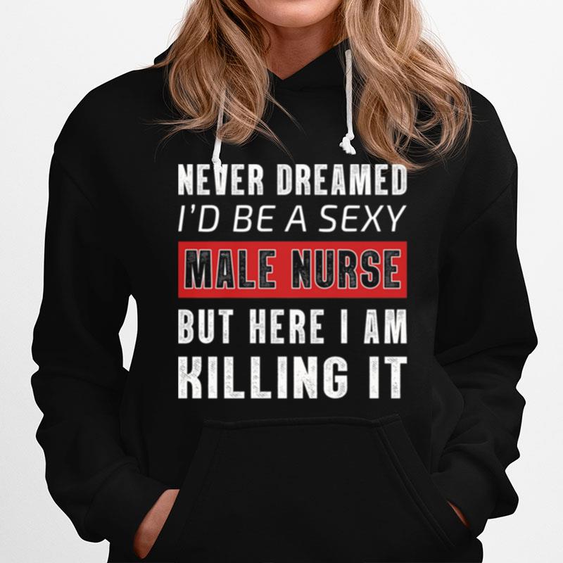 Never Dreamed Id Be A Sexy Male Nurse But Here I Am Killing It Hoodie