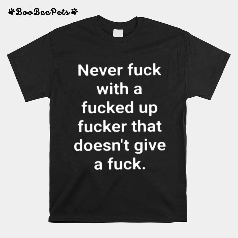 Never Fuck With A Fucked Up Fucker That Doesnt Give A Fuck T-Shirt