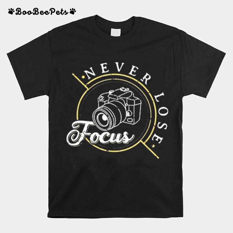 Never Lose Focus Photographer Camera Photo Lense T-Shirt