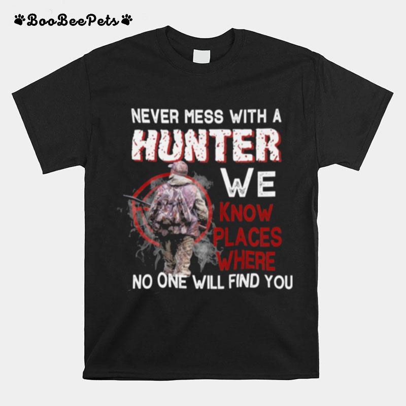 Never Mess With A Hunter We Know Places Where No One Will Find You T-Shirt