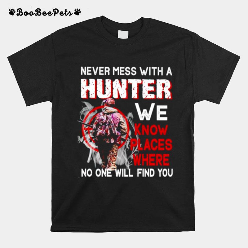 Never Mess With A Hunter We Know Places Where T-Shirt