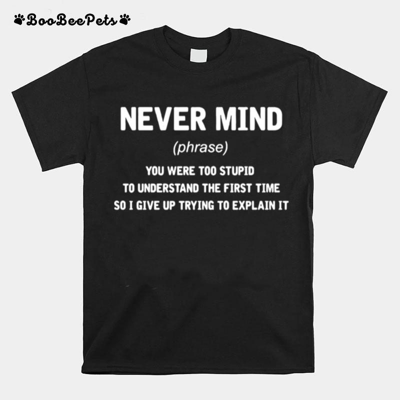 Never Mind You Were Too Stupid To Understand The First Time T-Shirt