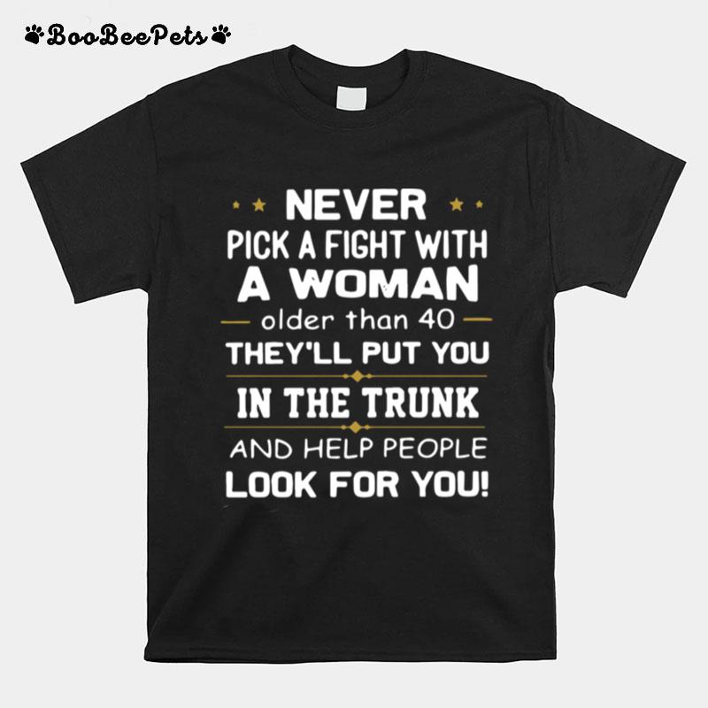 Never Pick A Fight With A Woman Older Than 40 Theyll Put You In The Trunk And Help People Look For You T-Shirt